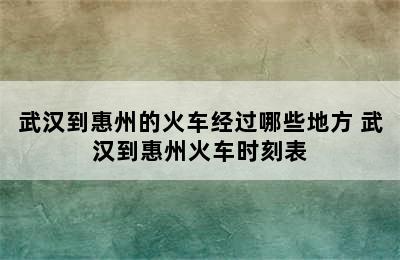 武汉到惠州的火车经过哪些地方 武汉到惠州火车时刻表